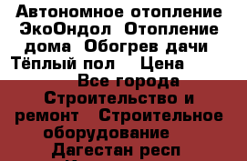 Автономное отопление ЭкоОндол. Отопление дома. Обогрев дачи. Тёплый пол. › Цена ­ 2 150 - Все города Строительство и ремонт » Строительное оборудование   . Дагестан респ.,Кизилюрт г.